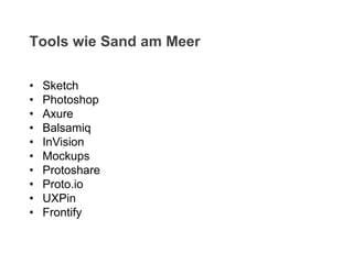 • Sketch
• Photoshop
• Axure
• Balsamiq
• InVision
• Mockups
• Protoshare
• Proto.io
• UXPin
• Frontify
Tools wie Sand am Meer
 