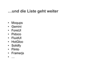 • Moqups
• Gemini
• ForeUI
• Pidoco
• FluidUI
• HotGloo
• Solidfy
• Flinto
• Framerjs
• …
…und die Liste geht weiter
 