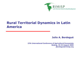 Rural Territorial Dynamics in Latin America Julio A. Berdegué 27th International Conference of Agricultural Economists Beijing, 16-22 August 2009 [email_address] 