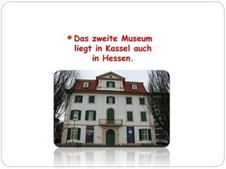 Das zweite Museum
liegt in Kassel auch
in Hessen.
 