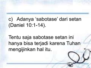 Penutup
c) Adanya ‘sabotase’ dari setan
(Daniel 10:1-14).
Tentu saja sabotase setan ini
hanya bisa terjadi karena Tuhan
mengijinkan hal itu.
 