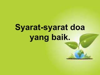 Selain kesucian hidup dan ketaatan, hal yang
juga dapat membuat orang Kristen dapat menjadi
saksi Tuhan yang baik ialah hidup takut akan
Allah.
Syarat-syarat doa
yang baik.
 