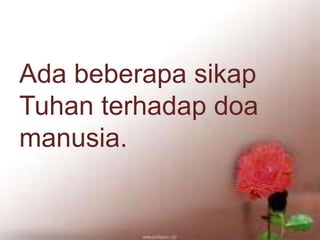 Menghormati dan Mengasihi (ayat 17)Ada beberapa sikap
Tuhan terhadap doa
manusia.
 