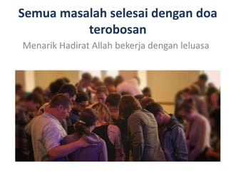 Semua masalah selesai dengan doa
terobosan
Menarik Hadirat Allah bekerja dengan leluasa
 