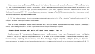 Східна частина міста, вул. Вінницька, 30. На червоній лінії забудови. Триповерховий, цегляний, побудований у 1905 році. В кінці квітня
1917 року тут зібралися близько 20 членів РСДРП(б) міста з метою створення єдиної організації (точну дату створення організації РСДРП(б)
у місті встановити не вдалося). На зборах було обговорено становище в країні та в м. Бердичеві, обрано міський комітет, який очолила Роза
Самійлівна Сломницька (1898-1981) – активний учасник встановлення влади рад на Україні. Під керівництвом комітету розгорнулася агітація
за подальші революційні перетворення в Бердичеві.
В 1967 році на фасаді будинку встановлена меморіальна дошка із сірого граніту (0,8×0,7 м) з написом: "У цьому будинку в квітні 1917 р.
відбулося засідання комітету більшовиків м. Бердичева".
Нині це житлове приміщення, перший поверх якого здається в оренду установам та приватним підприємцям. В одному з приміщень з
початку 2000-х років розміщується міський та районний комітети Комуністичної партії України.
Механо-слюсарні майстерні, завод "КОМСОМОЛЕЦЬ", фірма "БЕВЕРС" (арх., іст).
Вул. Воровського, 12. У кварталі від вул. Свердлова, з півночі – вул. Воровського, зі сходу – пров. Піонерський, із заходу – вул. Красіна,
з півдня – р. Гнилоп'ять. Заводська територія поділяється на дві зони: східну – адміністративну – триповерховий адмінкорпус заводу і
південно-західну – виробничу, яка ізольована від міста. В ній сім споруд: ливарний цех (1928 – найстаріша будівля, що збереглася в
реконструйованому вигляді), цехи заготівельний, кольорового лиття, складальний, механічний, інструментальний та компресорний. До 1915
 