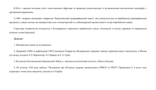 В 80-ті - введена потокова лінія з виготовлення гофротари та проведено реконструкцію зі встановленням автоматичних центрифуг з
програмним керуванням.
З 1996 - відкрите акціонерне товариство "Бердичівський цукрорафінадний завод", яке спеціалізується на виробництві цукрорафінадної
продукції, а також патоки, що використовується в кондитерській та хлібопекарській промисловості та при виробництві спирту.
Структура підприємства складається з безперервного замкненого виробничого циклу, починаючи зі складу сировини та завершуючи
складом готової продукції.
Додаток:
1. Меморіальна дошка не встановлена.
2. Цукровий (1900) та рафінадний (1907) належали Товариству Федорівських цукрових заводів, правління якого знаходилось у Москві
(до складу входили А.Л. Форштетер, А.І. Ценкер та С.А. Єрін).
3. Костянтин Костянтинович Банківський 1860 р.н., закінчив політехнічний інститут у Відні (Австрія).
4. На початку 1922 року вийшло "Положення про об'єднану цукрову промисловість РРФСР та УРСР" ("Цукротрест"). З цього часу
цукротрест почав свою юридичну діяльність в Україні.
 