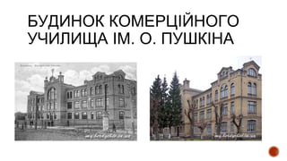 БУДИНОК КОМЕРЦІЙНОГО
УЧИЛИЩА ІМ. О. ПУШКІНА
 