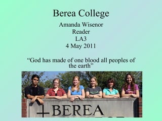 Berea College Amanda Wisenor Reader LA3 4 May 2011 “ God has made of one blood all peoples of the earth” 
