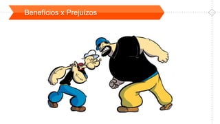 Benefícios x Prejuízos
 
