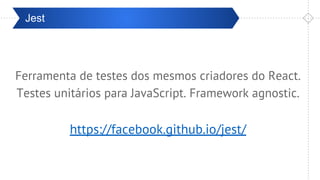 Pré-ValidaçãoJest
Ferramenta de testes dos mesmos criadores do React.
Testes unitários para JavaScript. Framework agnostic.
https://facebook.github.io/jest/
 