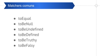 Pré-ValidaçãoMatchers comuns
● toEqual
● toBeNull
● toBeUndefined
● toBeDefined
● toBeTruthy
● toBeFalsy
 