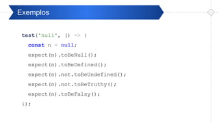 Pré-ValidaçãoExemplos
test('null', () => {
const n = null;
expect(n).toBeNull();
expect(n).toBeDefined();
expect(n).not.toBeUndefined();
expect(n).not.toBeTruthy();
expect(n).toBeFalsy();
});
 