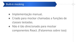 Pré-ValidaçãoBuilt-in mocking
● Implementação manual.
● Criado para mockar chamadas a funções de
classes testadas.
● Não é tão direcionado para mockar
componentes React. (Falaremos sobre isso)
 