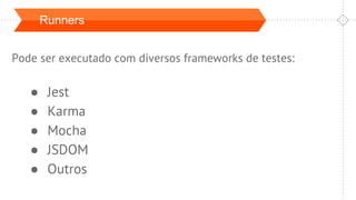 Runners
Pode ser executado com diversos frameworks de testes:
● Jest
● Karma
● Mocha
● JSDOM
● Outros
 
