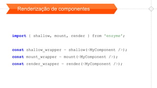 Renderização de componentes
import { shallow, mount, render } from 'enzyme';
const shallow_wrapper = shallow(<MyComponent />);
const mount_wrapper = mount(<MyComponent />);
const render_wrapper = render(<MyComponent />);
 