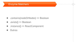 Enzyme Matchers
● .contains(nodeOrNodes) => Boolean
● .exists() => Boolean
● .instance() => ReactComponent
● Outros
 