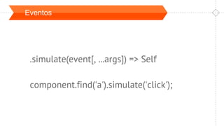 Eventos
.simulate(event[, ...args]) => Self
component.find('a').simulate('click');
 