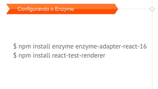 Configurando o Enzyme
$ npm install enzyme enzyme-adapter-react-16
$ npm install react-test-renderer
 