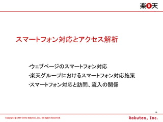 スマートフォン対応とアクセス解析


  •ウェブページのスマートフォン対応
  •楽天グループにおけるスマートフォン対応施策
  •スマートフォン対応と訪問、流入の関係



                           15
 
