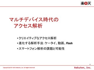 マルチデバイス時代の
 アクセス解析

 •クリエイティブなアクセス解析
 •進化する解析手法：ケータイ、動画、Flash
 •スマートフォン解析の課題と可能性



                           27
 