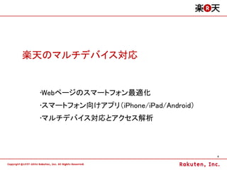 楽天のマルチデバイス対応


 •Webページのスマートフォン最適化
 •スマートフォン向けアプリ（iPhone/iPad/Android）
 •マルチデバイス対応とアクセス解析



                                      8
 