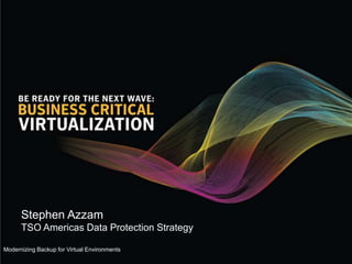 Stephen Azzam
      TSO Americas Data Protection Strategy

Modernizing Backup for Virtual Environments
 