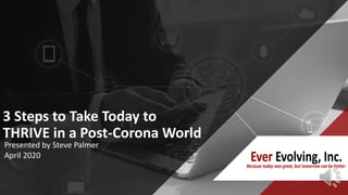 3 Steps to Take Today to
THRIVE in a Post-Corona World
Presented by Steve Palmer
April 2020
 