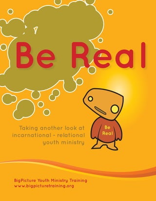 Taking another look at              Be
incarnational - relational           Real
          youth ministry




BigPicture Youth Ministry Training
www.bigpicturetraining.org
 