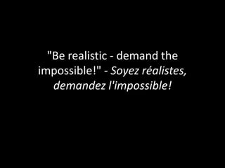 "Be realistic - demand the
impossible!" - Soyez réalistes,
   demandez l'impossible!
 