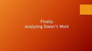 Finally
Analysing Doesn’t Work
 