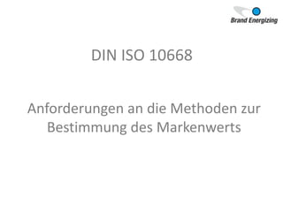 DIN ISO 10668
Anforderungen an die Methoden zur
Bestimmung des Markenwerts
 