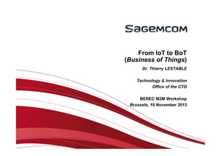 From IoT to BoT
(Business of Things)
Dr. Thierry LESTABLE
Technology & Innovation
Office of the CTO
BEREC M2M Workshop
Brussels, 19 November 2013

 