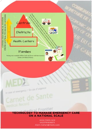 TECHNOLOGY TO MANAGE EMERGENCY CARE
ON A NATIONAL SCALE
www.medx.care
0023791606873
Alain.niahan@medx.care
 