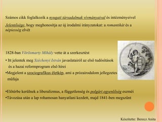 Számos cikk foglalkozik a nyugati társadalmak vívmányaivalés intézményeivelJelentősége, hogy meghonosítja az új irodalmi irányzatokat: a romantikát és a népiesség elvét1828-ban Vörösmarty Mihály vette át a szerkesztést Itt jelentek meg Széchenyi István javaslatairól az első tudósítások   és a hazai reformprogram első híreiMegjelent a szociografikus életkép, ami a prózairodalom jellegzetes  műfajaElőtérbe kerülnek a liberalizmus, a függetlenség és polgári egyenlőség eszméi
