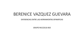 BERENICE VAZQUEZ GUEVARA
DIFERENCIAS ENTRE LAS HERRAMIENTAS OFIMATICAS
GRUPO M1C2G16-063
 