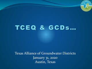 TCEQ & GCDs…
Texas Alliance of Groundwater Districts
January 31, 2020
Austin, Texas
 