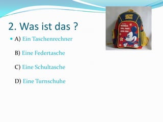 2. Was ist das ?
 A) Ein Taschenrechner
B) Eine Federtasche
C) Eine Schultasche
D) Eine Turnschuhe
 