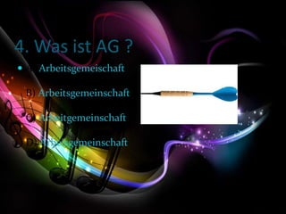 4. Was ist AG ?
 A) Arbeitsgemeischaft
B) Arbeitsgemeinschaft
C) Arbeitgemeinschaft
D) Arbeisgemeinschaft
 