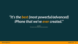 @thewrightjason webfor.com
“It’s the best (most powerful/advanced)
iPhone that we’ve ever created.”
39
SOURCE:
Tim Cook in every iPhone revision presentation.
 
