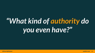 @thewrightjason webfor.com
“What kind of authority do
you even have?”
60
 