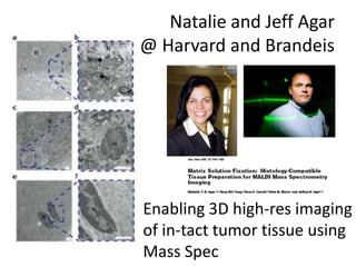 Natalie and Jeff Agar
@ Harvard and Brandeis




Enabling 3D high-res imaging
of in-tact tumor tissue using
Mass Spec
 