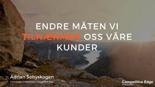 ENDRE MÅTEN VI
TILNÆRMER OSS VÅRE
KUNDER
Adrian Søbyskogen
Grunnlegger & Salgstrener, Competitive Edge
 