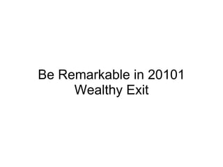 Be Remarkable in 20101 Wealthy Exit 
