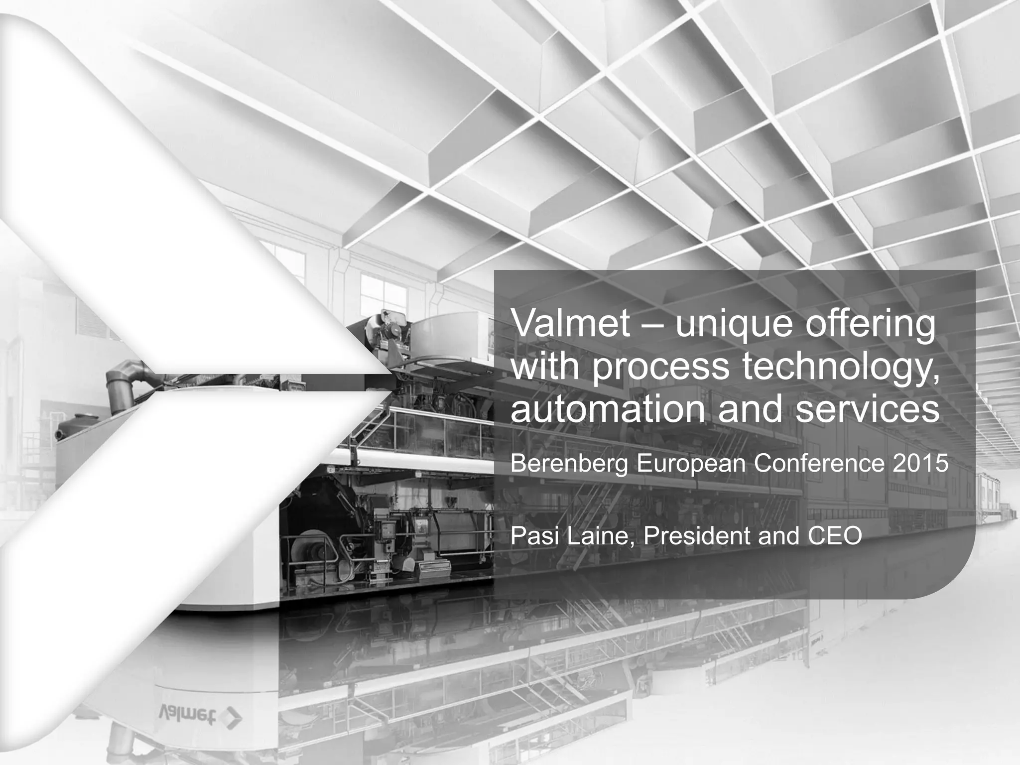Valmet – unique offering
with process technology,
automation and services
Berenberg European Conference 2015
Pasi Laine, President and CEO
 