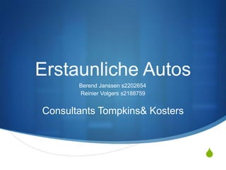 Erstaunliche Autos
       Berend Janssen s2202654
       Reinier Volgers s2188759


Consultants Tompkins& Kosters



                                  S
 