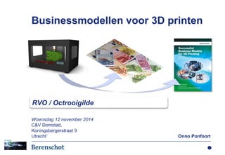 Woensdag 12 november 2014
C&V Domstad,
Koningsbergerstraat 9
Utrecht` Onno Ponfoort
Businessmodellen voor 3D printen
RVO / Octrooigilde
 