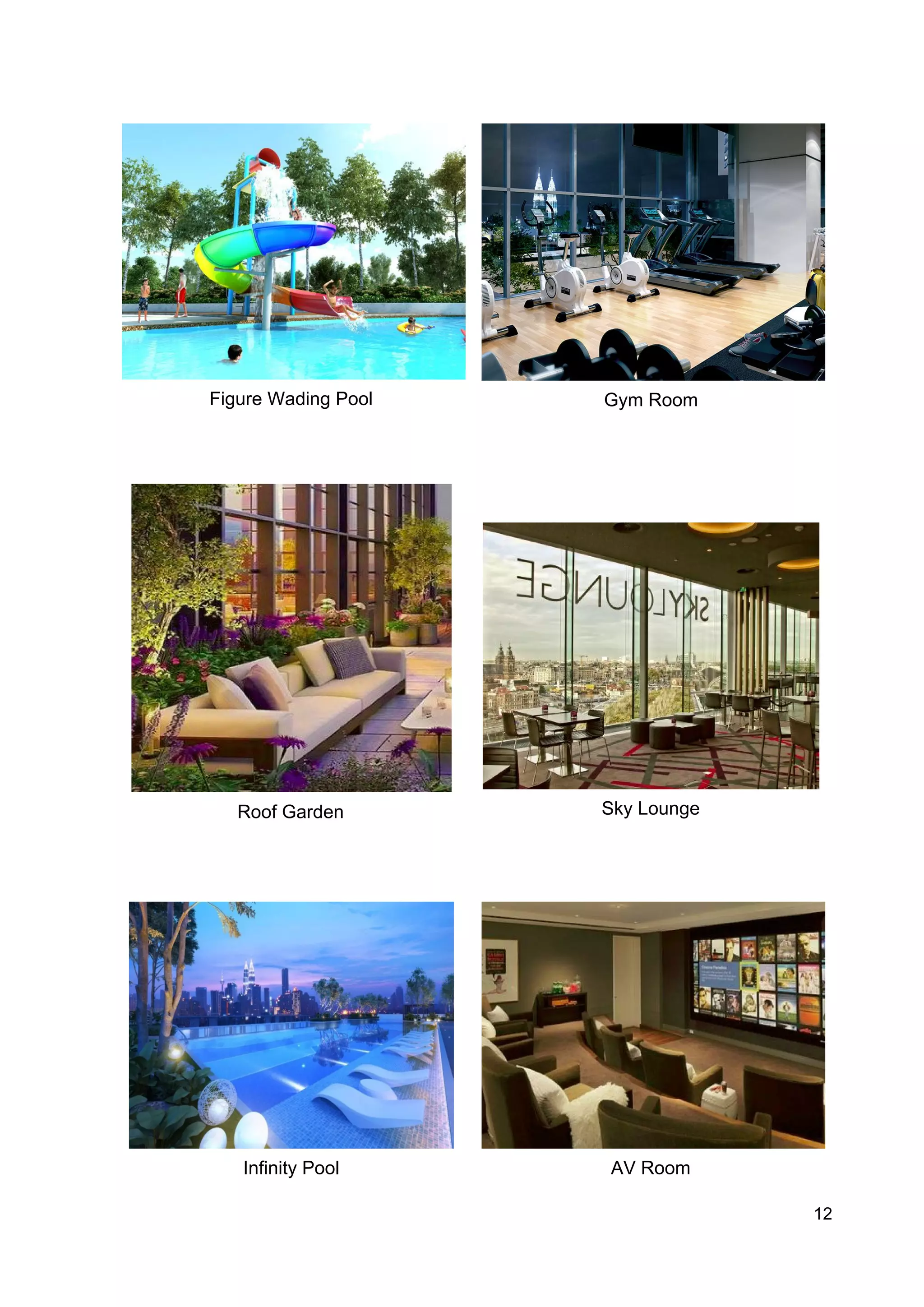 Figure Wading Pool Gym Room
Roof Garden Sky Lounge
Infinity Pool AV Room
12
 