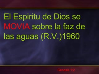 El Espiritu de Dios se
MOVIA sobre la faz de
las aguas (R.V.)1960
Genesis 1:2
 