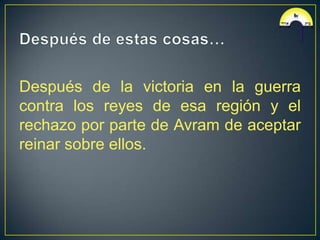 Después de la victoria en la guerra
contra los reyes de esa región y el
rechazo por parte de Avram de aceptar
reinar sobre ellos.
 