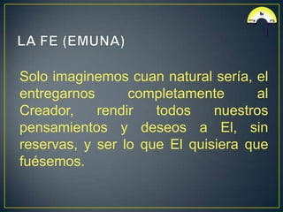Solo imaginemos cuan natural sería, el
entregarnos      completamente       al
Creador,    rendir   todos    nuestros
pensamientos y deseos a El, sin
reservas, y ser lo que El quisiera que
fuésemos.
 